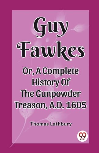 Guy Fawkes Or, A Complete History Of The Gunpowder Treason, A.D. 1605 von Double 9 Books