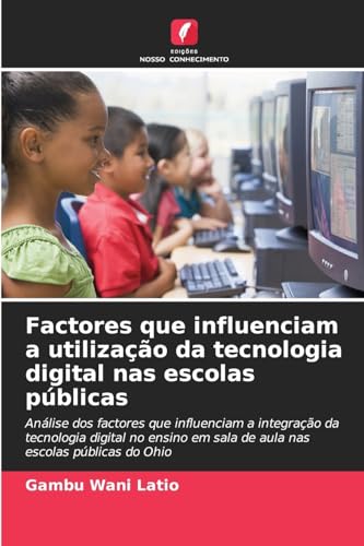 Factores que influenciam a utilização da tecnologia digital nas escolas públicas: Análise dos factores que influenciam a integração da tecnologia ... em sala de aula nas escolas públicas do Ohio von Edições Nosso Conhecimento