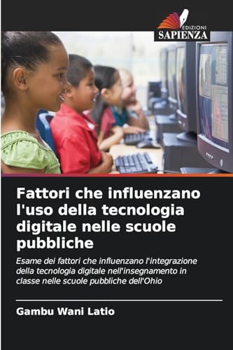 Fattori che influenzano l'uso della tecnologia digitale nelle scuole pubbliche: Esame dei fattori che influenzano l'integrazione della tecnologia ... in classe nelle scuole pubbliche dell'Ohio von Edizioni Sapienza