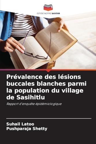 Prévalence des lésions buccales blanches parmi la population du village de Sasihitlu: Rapport d'enquête épidémiologique von Editions Notre Savoir