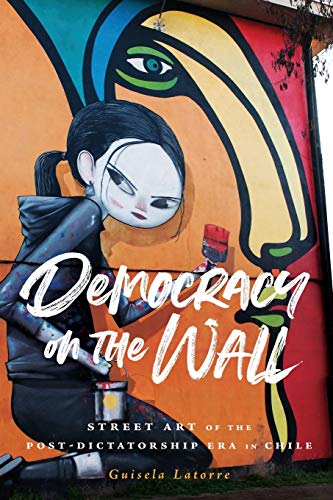 Democracy on the Wall: Street Art of the Post-Dictatorship Era in Chile (Global Latin/O Americas) von Ohio State University Press
