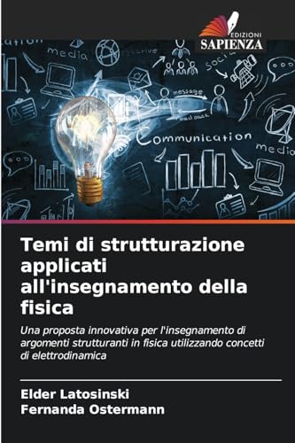 Temi di strutturazione applicati all'insegnamento della fisica: Una proposta innovativa per l'insegnamento di argomenti strutturanti in fisica utilizzando concetti di elettrodinamica von Edizioni Sapienza