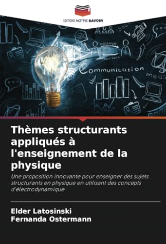 Thèmes structurants appliqués à l'enseignement de la physique: Une proposition innovante pour enseigner des sujets structurants en physique en utilisant des concepts d'électrodynamique von Editions Notre Savoir