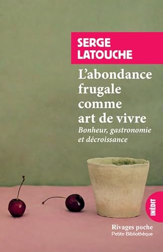 L'abondance frugale comme art de vivre: Bonheur, gastronomie et décroissance L'abondance frugale comme art de vivre: Bonheur, gastronomie et décroissance