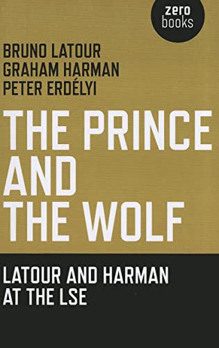 The Prince and the Wolf: Latour and Harman at the LSE The Prince and the Wolf: Latour and Harman at the LSE