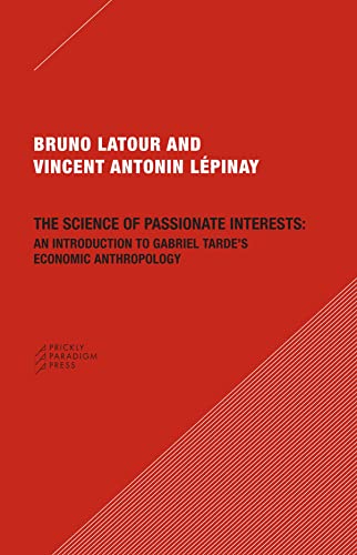 The Science of Passionate Interests: An Introduction to Gabriel Tarde's Economic Anthropology von Prickly Paradigm Press