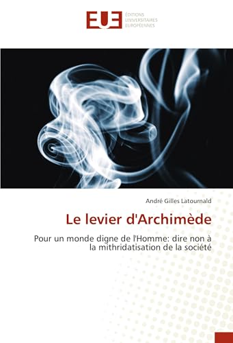 Le levier d'Archimède: Pour un monde digne de l'Homme: dire non à la mithridatisation de la société von Éditions universitaires européennes