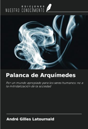 Palanca de Arquímedes: Por un mundo apropiado para los seres humanos: no a la mitridatización de la sociedad von Ediciones Nuestro Conocimiento