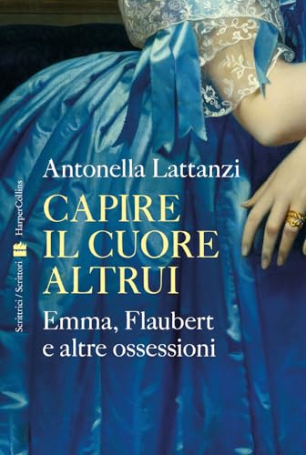 Capire il cuore altrui. Emma, Flaubert e altre ossessioni (Scrittrici/scrittori) von HarperCollins Italia