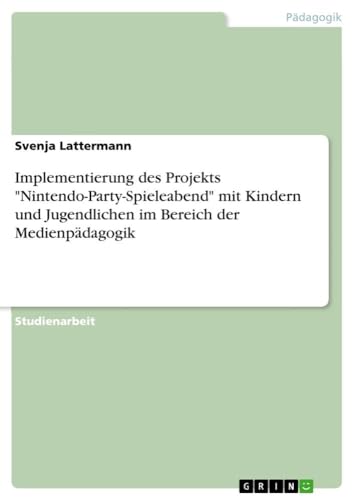Implementierung des Projekts "Nintendo-Party-Spieleabend" mit Kindern und Jugendlichen im Bereich der Medienpädagogik von GRIN Verlag