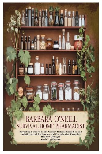 Barbara O’Neill Survival Home Pharmacist: Revealing Barbara Oneill Ancient Natural Remedies and Holistic Herbal Antibiotics and Formulas for Everyday Healthy Lifestyle von Lulu.com