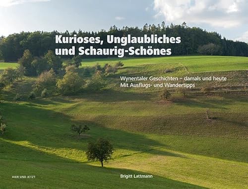 Kurioses, Unglaubliches und Schaurig-Schönes: Wynentaler Geschichten - damals und heute. Mit Ausflugs- und Wandertipps Kurioses, Unglaubliches und Schaurig-Schönes: Wynentaler Geschichten - damals und heute. Mit Ausflugs- und Wandertipps