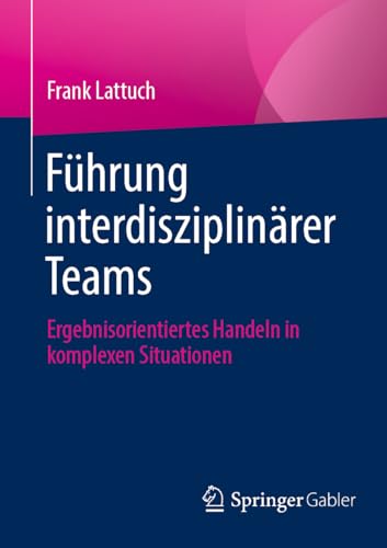 Führung interdisziplinärer Teams: Ergebnisorientiertes Handeln in komplexen Situationen von Springer
