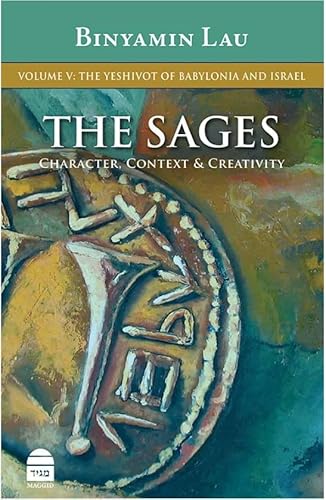 The Sages Character, Context & Creativity: The Yeshivot of Babylonia and Israel (The Sages, 5)