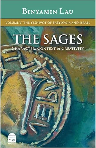 The Sages Character, Context & Creativity: The Yeshivot of Babylonia and Israel (The Sages, 5)