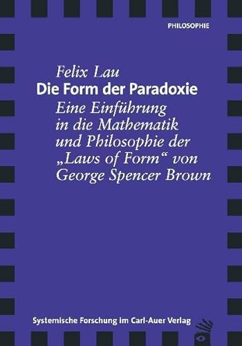 Die Form der Paradoxie. Eine Einführung in die Mathematik und Philosophie der "Laws of Form" von George Spencer Brown Die Form der Paradoxie. Eine Einführung in die Mathematik und Philosophie der "Laws of Form" von George Spencer Brown