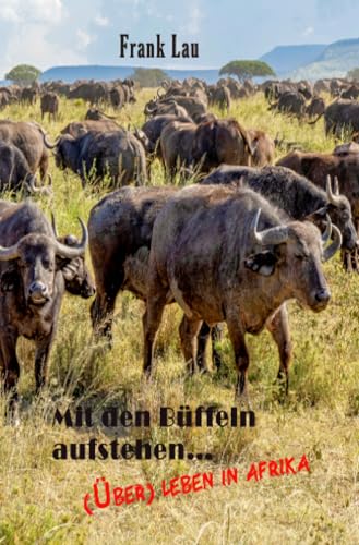 Mit den Büffeln aufstehen..: (Über) Leben in Afrika (Wildes Afrika, ein vergessenes Paradies) von epubli