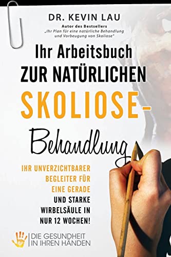 Ihr Arbeitsbuch zur natürlichen Skoliose-Behandlung: Ihr unverzichtbarer Begleiter für eine gerade und starke Wirbelsäule in nur 12 Wochen! von Health in Your Hands