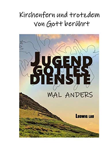 Jugendgottesdienste mal anders: Kirchenfern und trotzdem von Gott berührt von Books on Demand GmbH