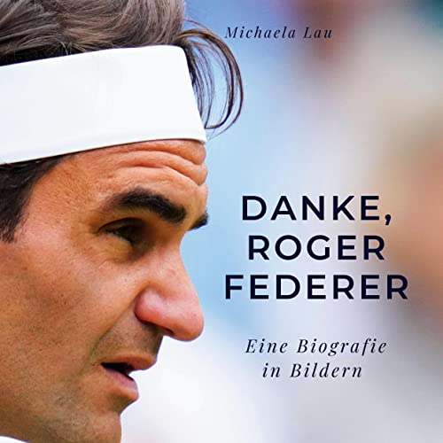 Danke, Roger Federer: Eine Biografie in Bildern Danke, Roger Federer: Eine Biografie in Bildern