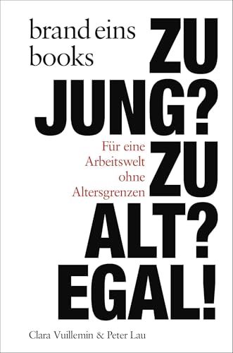 Zu jung? Zu alt? Egal!: Für eine Arbeitswelt ohne Altersgrenzen | brand eins books von brand eins books