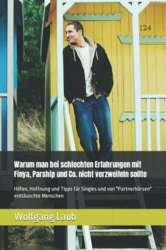 Warum man bei schlechten Erfahrungen mit Finya, Parship und Co. nicht verzweifeln sollte: Hilfen, Hoffnung und Tipps für Singles und von "Partnerbörsen" enttäuschte Menschen Warum man bei schlechten Erfahrungen mit Finya, Parship und Co. nicht verzweifeln sollte: Hilfen, Hoffnung und Tipps für Singles und von "Partnerbörsen" enttäuschte Menschen