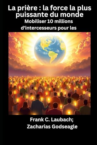 La prière : la force la plus puissante du monde: Mobiliser 10 millions d'intercesseurs pour les NATIONS von Independently published