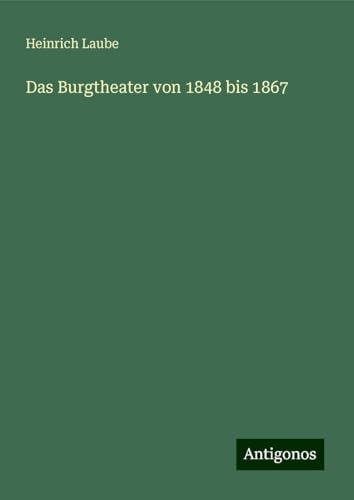 Das Burgtheater von 1848 bis 1867 von Antigonos Verlag