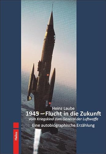 1945 – Flucht in die Zukunft: Vom Kriegskind zum General der Luftwaffe