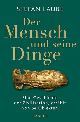 Der Mensch und seine Dinge: Eine Geschichte der Zivilisation, erzählt von 64 Objekten