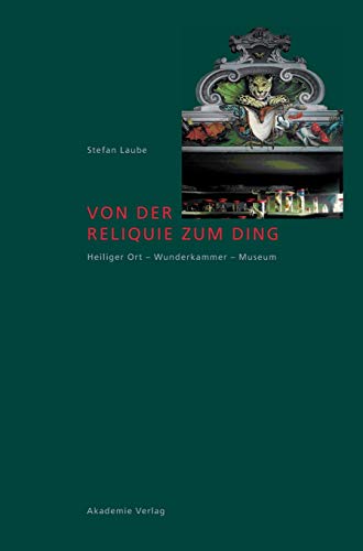 Von der Reliquie zum Ding: Heiliger Ort - Wunderkammer - Museum