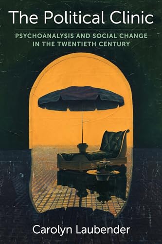 The Political Clinic: Psychoanalysis and Social Change in the Twentieth Century (New Directions in Critical Theory, Band 94) von Columbia University Press