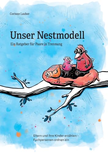 Unser Nestmodell: Ein Ratgeber für Paare in Trennung – Eltern und ihre Kinder erzählen – Fachpersonen ordnen ein