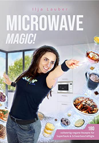 Microwave Magic!: 180 vollwertig-vegane Rezepte für Superfaule & Schwerbeschäftigte