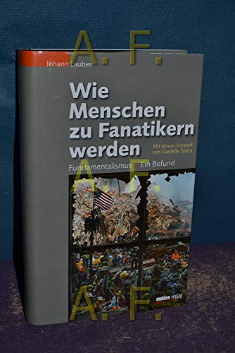 Wie Menschen zu Fanatikern werden: Fundamentalismus - ein Befund. Mit einem Vorwort von Danielle Spera