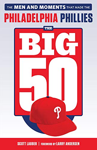 The Big 50: Philadelphia Phillies: The Men and Moments That Make the Philadelphia Phillies: The Men and Moments That Made the Philadelphia Phillies