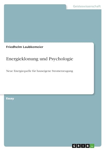 Energieklonung und Psychologie: Neue Energiequelle für hauseigene Stromerzeugung Energieklonung und Psychologie: Neue Energiequelle für hauseigene Stromerzeugung von GRIN Verlag