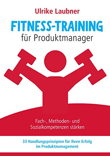 Fitness-Training für Produktmanager: Fach-, Methoden- und Sozialkompetenzen stärken 33 Handlungsprinzipien für Erfolg im Produktmanagement von Books on Demand