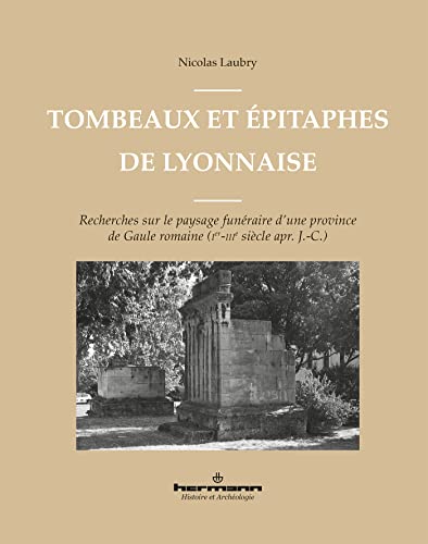 Tombeaux et épitaphes de Lyonnaise: Recherches sur le paysage funéraire d'une province de Gaule romaine (Ier-IIIe s. apr. J.-C.)