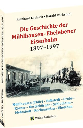 Die Geschichte der Mühlhausen–Ebelebener Eisenbahn 1897–1997: Mühlhausen (Thür) – Bollstedt – Grabe – Körner – Oesterkörner – Schlotheim – Mehrstedt – Rockensußra – Ebeleben