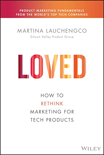 Loved: How to Rethink Marketing for Tech Products (Silicon Valley Product Group) von Wiley