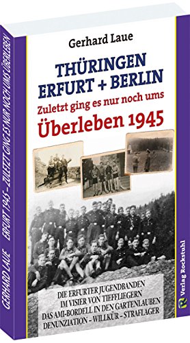 Thüringen – Erfurt – Berlin 1945. Zuletzt ging es nur noch ums Überleben: Ein Zeitzeuge erzählt