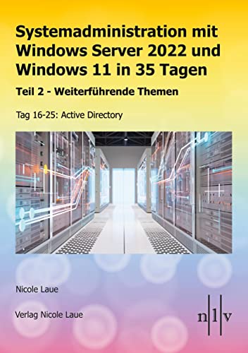 Systemadministration mit Windows Server 2022 und Windows 11 in 35 Tagen: Teil 2 - Weiterführende Themen Tag 16-25: Active Directory von Laue, Nicole