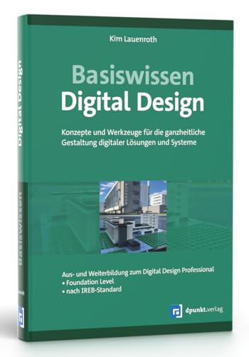 Basiswissen Digital Design: Konzepte und Werkzeuge für die ganzheitliche Gestaltung digitaler Lösungen und Systeme. Aus- u. Weiterbildung zum Digital ... Level – nach IREB-Standard (iSQI-Reihe)