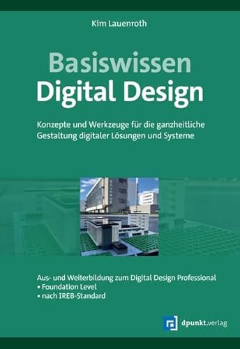 Basiswissen Digital Design: Konzepte und Werkzeuge für die ganzheitliche Gestaltung digitaler Lösungen und Systeme. Aus- u. Weiterbildung zum Digital ... – Foundation Level – nach IREB-Standard von dpunkt