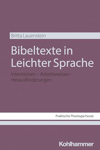 Bibeltexte in Leichter Sprache: Intentionen - Arbeitsweisen - Herausforderungen (Praktische Theologie heute, 198, Band 198)