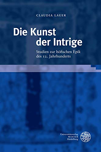 Die Kunst der Intrige: Studien zur höfischen Epik des 12. Jahrhunderts (Beiträge zur älteren Literaturgeschichte) von UNIVERSITÄTSVERLAG WINTER GMBH HEIDELBERG