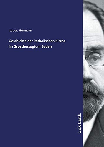 Geschichte der katholischen Kirche im Grossherzogtum Baden von Inktank Publishing