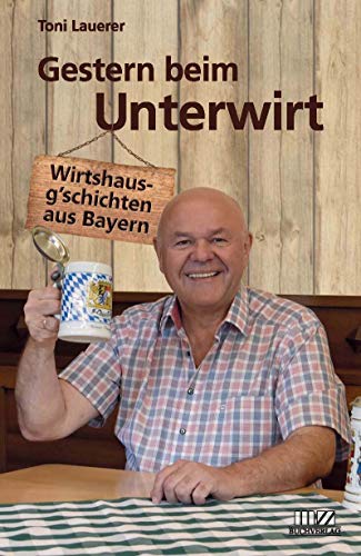 Gestern beim Unterwirt: Wirtshausg'schichten aus Bayern von MZ Buchverlag