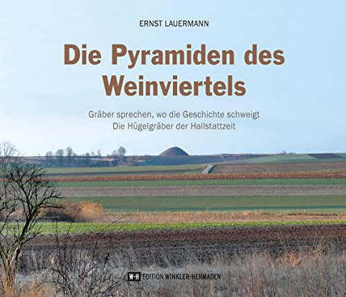 Die Pyramiden des Weinviertels: Gräber sprechen, wo Geschichte schweigt – Die Hügelgräber der Hallstattzeit von Edition Winkler-Hermaden